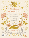 TRABAJA TU FELICIDAD. DIARIO  PARA TRANSFORMAR TU VIDA EN 90 DÍAS
