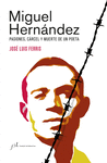 MIGUEL HERNÁNDEZ. PASIONES, CARCEL Y MUERTE DE UN POETA