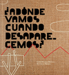 ¿ ADÓNDE VAMOS CUANDO DESAPARECEMOS ?