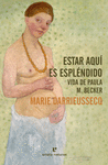 ESTAR AQUÍ ES ESPLÉNDIDO (VIDA DE PAULA M. BECKER)