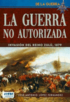 GUERRA NO AUTORIZADA, LA ( INVASION DEL REINO ZULU, 1879 )