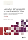 MANUAL DE COMUNICACIÓN PERSUASIVA PARA JURISTAS. MARKETING DE SERVICIOS PROFESIONALES, ORATORIA FORENSE Y TECNICAS DE ENTREVISTA Y NEGOCIACION
