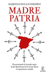 MADRE PATRIA. DESMONTANDO LA LEYENDA NEGRA DESDE BARTOLOMÉ DE LAS CASAS HASTA EL SEPARATISMO CATALAN