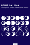 PEDIR LA LUNA. UNA REFLEXION COLECTIVA SOBRE EL ARTE DE TRADUCIR