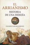 ARRIANISMO, EL. HISTORIA DE UNA HEREJIA
